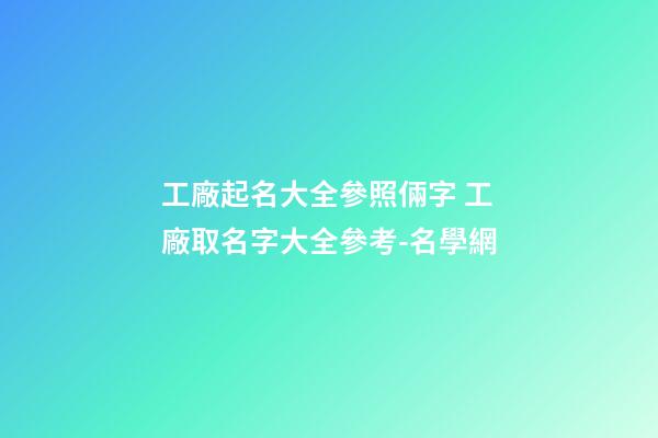 工廠起名大全參照倆字 工廠取名字大全參考-名學網